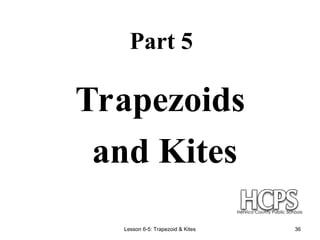 Lesson 6-5: Trapezoid & Kites 36
Part 5
Trapezoids
and Kites
 
