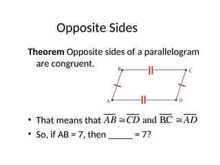 Opposite Sides
Theorem Opposite sides of a parallelogram
are congruent.
• That means that .
• So, if AB = 7, then _____ = 7?
C
B
A D
AB CD and BC AD
 