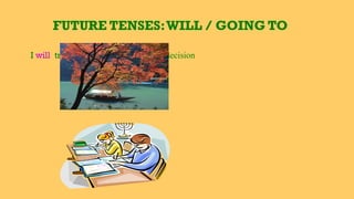 FUTURE TENSES:WILL / GOING TO
I will travel to Japan next year → decision
 