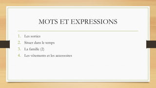 MOTS ET EXPRESSIONS
1. Les sorties
2. Situer dans le temps
3. La famille (2)
4. Les vêtements et les accessoires
 