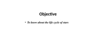 Objective
• To know about the life cycle of stars
 