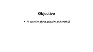 Objective
• To describe about galaxies and redshift
 
