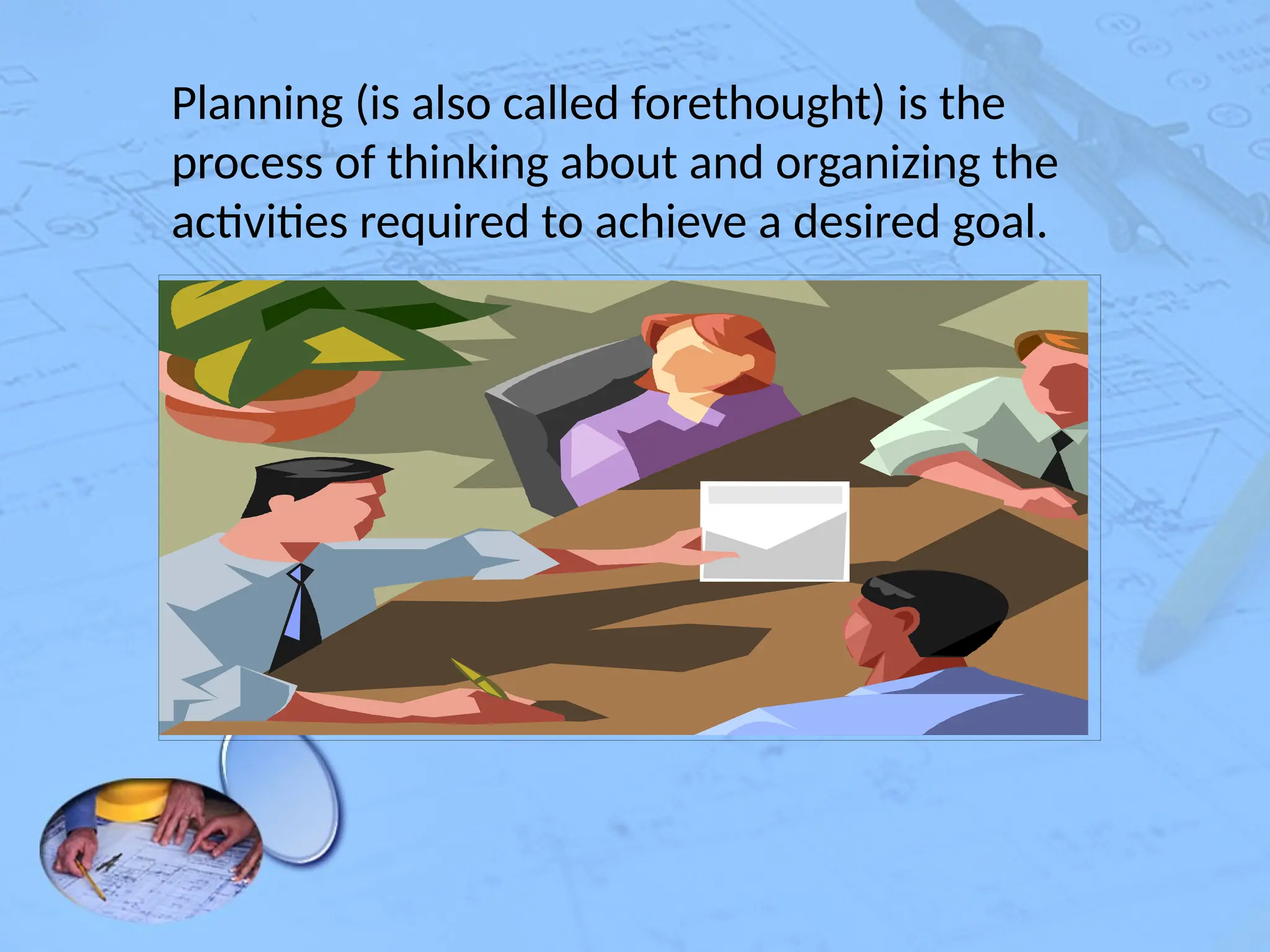 Planning (is also called forethought) is the
process of thinking about and organizing the
activities required to achieve a desired goal.
 