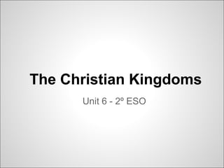 The Christian Kingdoms
      Unit 6 - 2º ESO
 