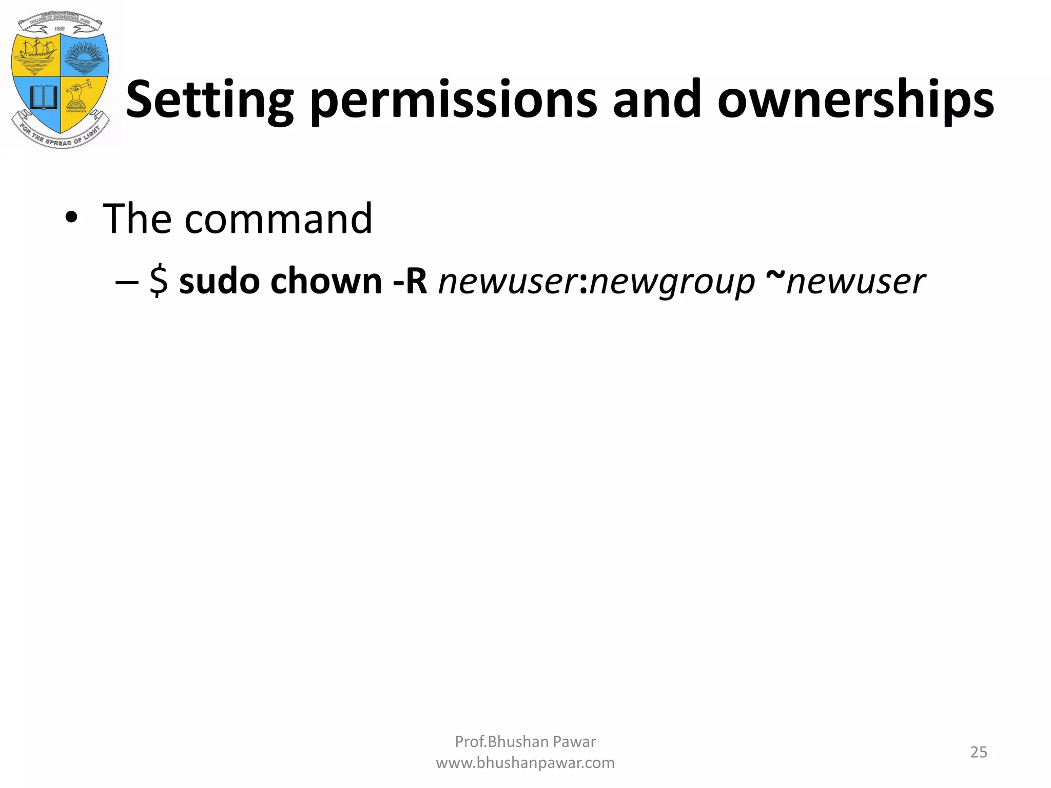 Setting permissions and ownerships • The command – $ sudo chown -R newuser:newgroup ~newuser Prof.Bhushan Pawar www.bhushanpawar.com 25 