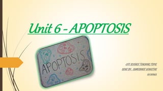 Unit 6 - APOPTOSIS
LIFE SCIENCE TEACHING TOPIC
DONE BY : SUMESHNEE VENKETAS
201309023
 