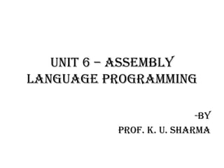 UNIT 6 – Assembly
Language Programming
-By
Prof. K. U. Sharma
 
