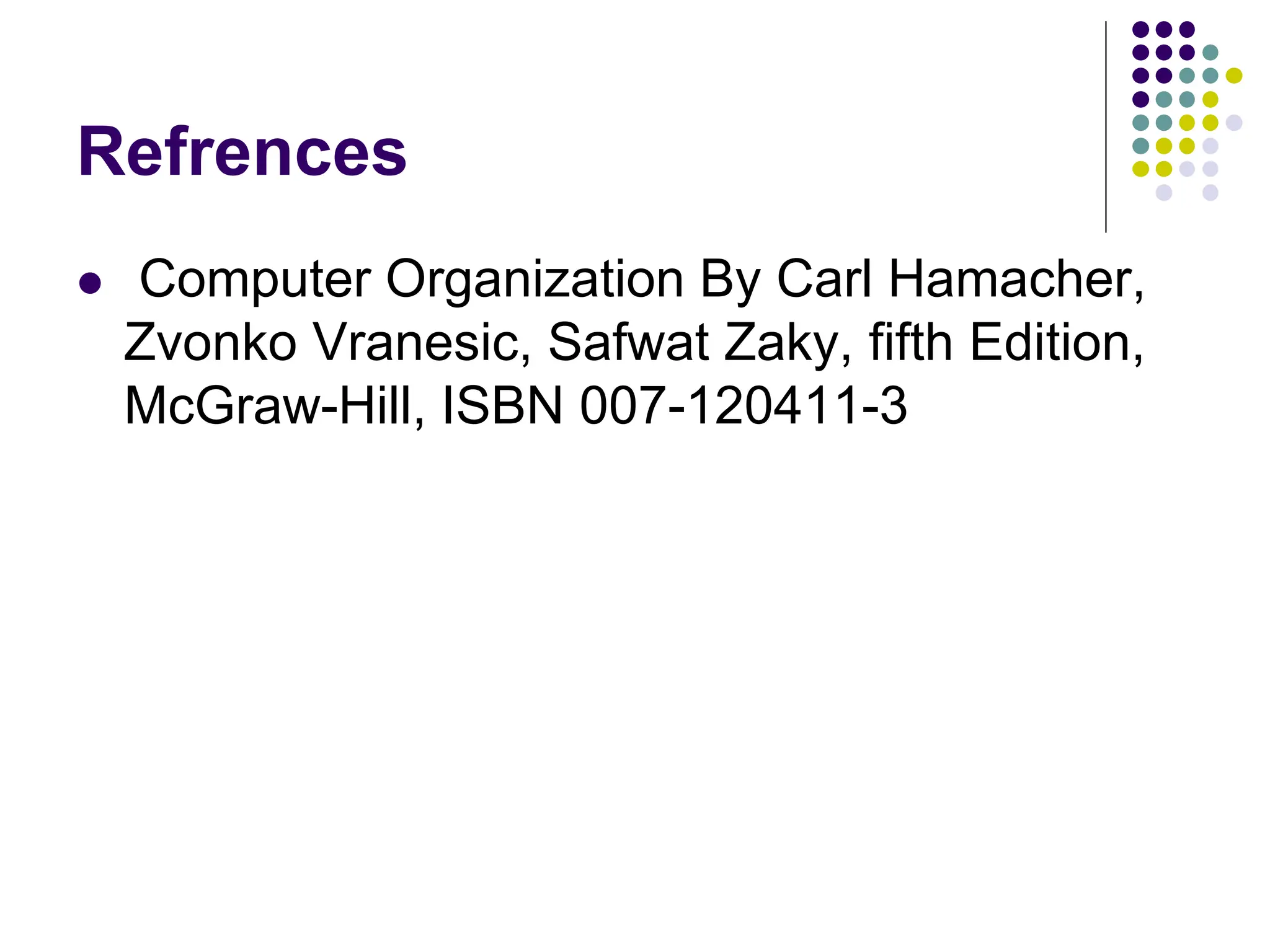 Refrences  Computer Organization By Carl Hamacher, Zvonko Vranesic, Safwat Zaky, fifth Edition, McGraw-Hill, ISBN 007-120411-3 