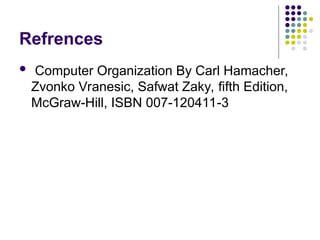 Refrences
 Computer Organization By Carl Hamacher,
Zvonko Vranesic, Safwat Zaky, fifth Edition,
McGraw-Hill, ISBN 007-120411-3
 
