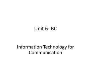 Unit 6- BC
Information Technology for
Communication
 