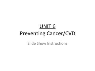 UNIT 6 Preventing Cancer/CVD Slide Show Instructions 