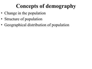Concepts of demography
• Change in the population
• Structure of population
• Geographical distribution of population
 