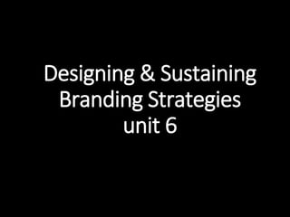 Designing & Sustaining
Branding Strategies
unit 6
 