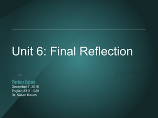 Unit 6: Final Reflection
Parker Eaton
December 7, 2016
English 2311 - 029
Dr. Susan Rauch
 