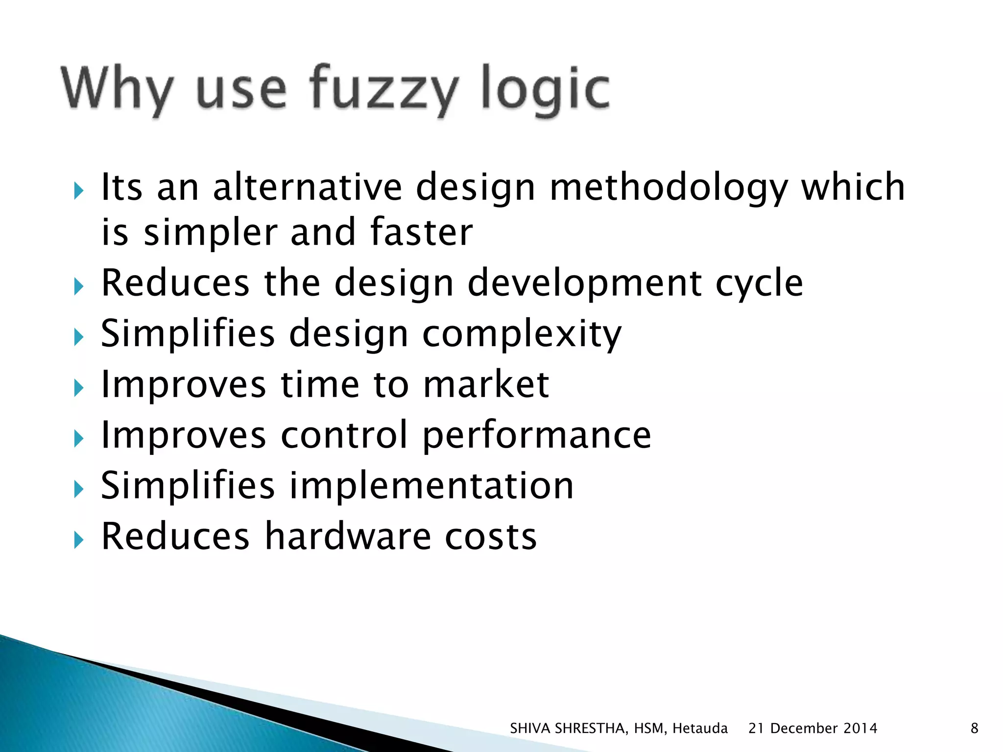  Its an alternative design methodology which
is simpler and faster
 Reduces the design development cycle
 Simplifies design complexity
 Improves time to market
 Improves control performance
 Simplifies implementation
 Reduces hardware costs
21 December 2014 8SHIVA SHRESTHA, HSM, Hetauda
 