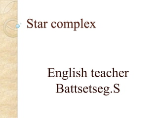 Star complex


   English teacher
    Battsetseg.S
 