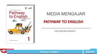 PATHWAY TO ENGLISH
MEDIA MENGAJAR
FOR SMA/MA GRADE X
 