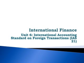 Unit 6: International Accounting
Standard on Foreign Transactions (IAS
21)
 