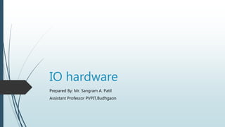 IO hardware
Prepared By: Mr. Sangram A. Patil
Assistant Professor PVPIT,Budhgaon
 