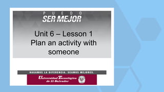Unit 6 – Lesson 1
Plan an activity with
someone
 