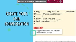 Create your
own
conversation
Create your
own
conversation
Copyright © 2015 Pearson Education, Inc. All rights reserved. Permission granted to reproduce for classroom use.
 