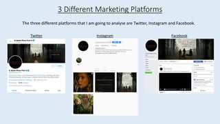The three different platforms that I am going to analyse are Twitter, Instagram and Facebook.
3 Different Marketing Platforms
Twitter Instagram Facebook
 
