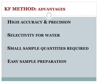 KF METHOD: ADVANTAGES 
HIGH ACCURACY & PRECISION 
SELECTIVITY FOR WATER 
SMALL SAMPLE QUANTITIES REQUIRED 
EASY SAMPLE PREPARATION 
 