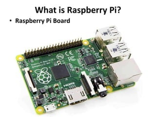 What is Raspberry Pi?
• Raspberry Pi Board
 