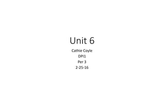 Unit 6
Cathie Coyle
DPI1
Per 3
2-25-16
 