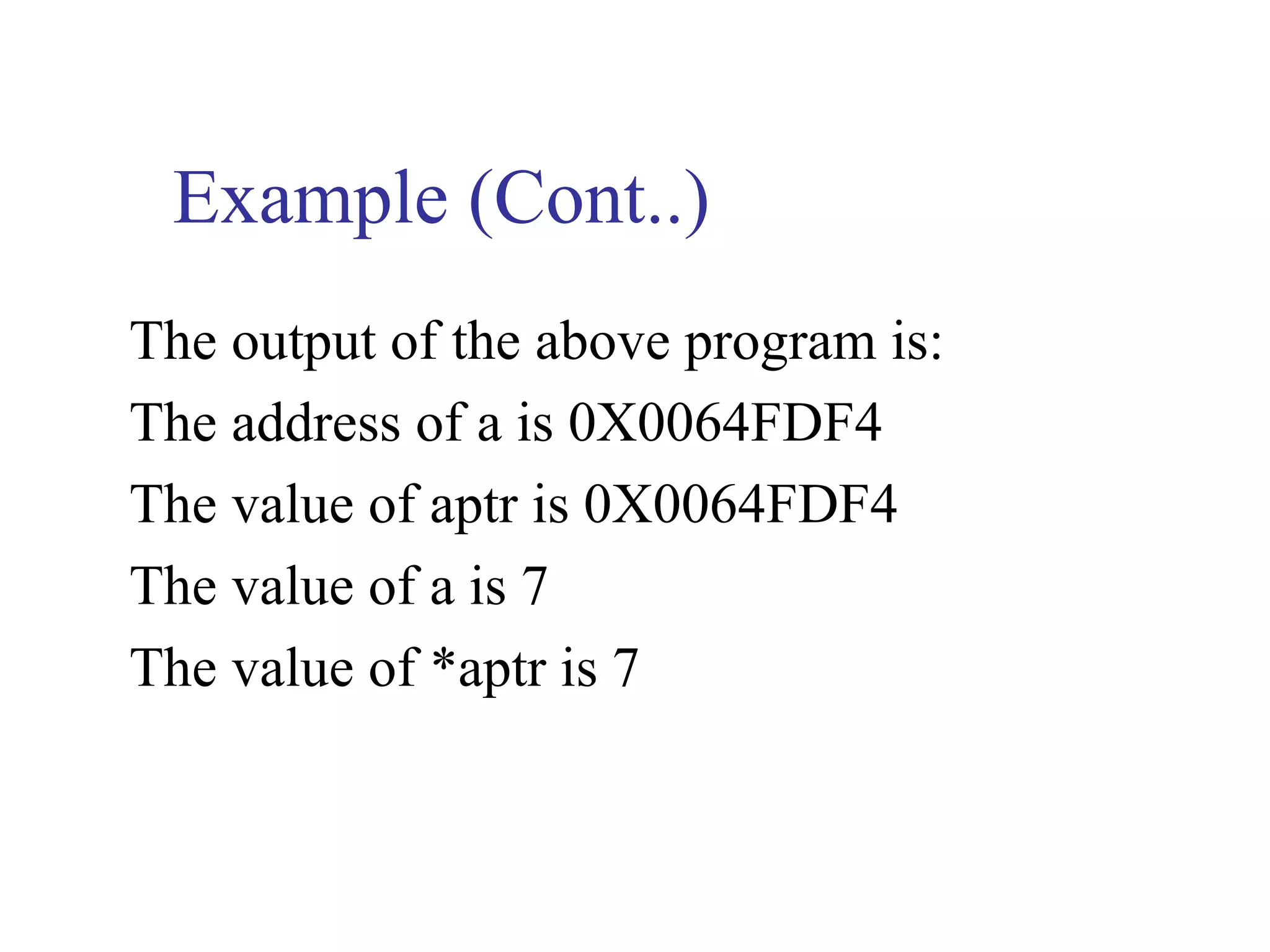 Example (Cont..)
The output of the above program is:
The address of a is 0X0064FDF4
The value of aptr is 0X0064FDF4
The value of a is 7
The value of *aptr is 7
 