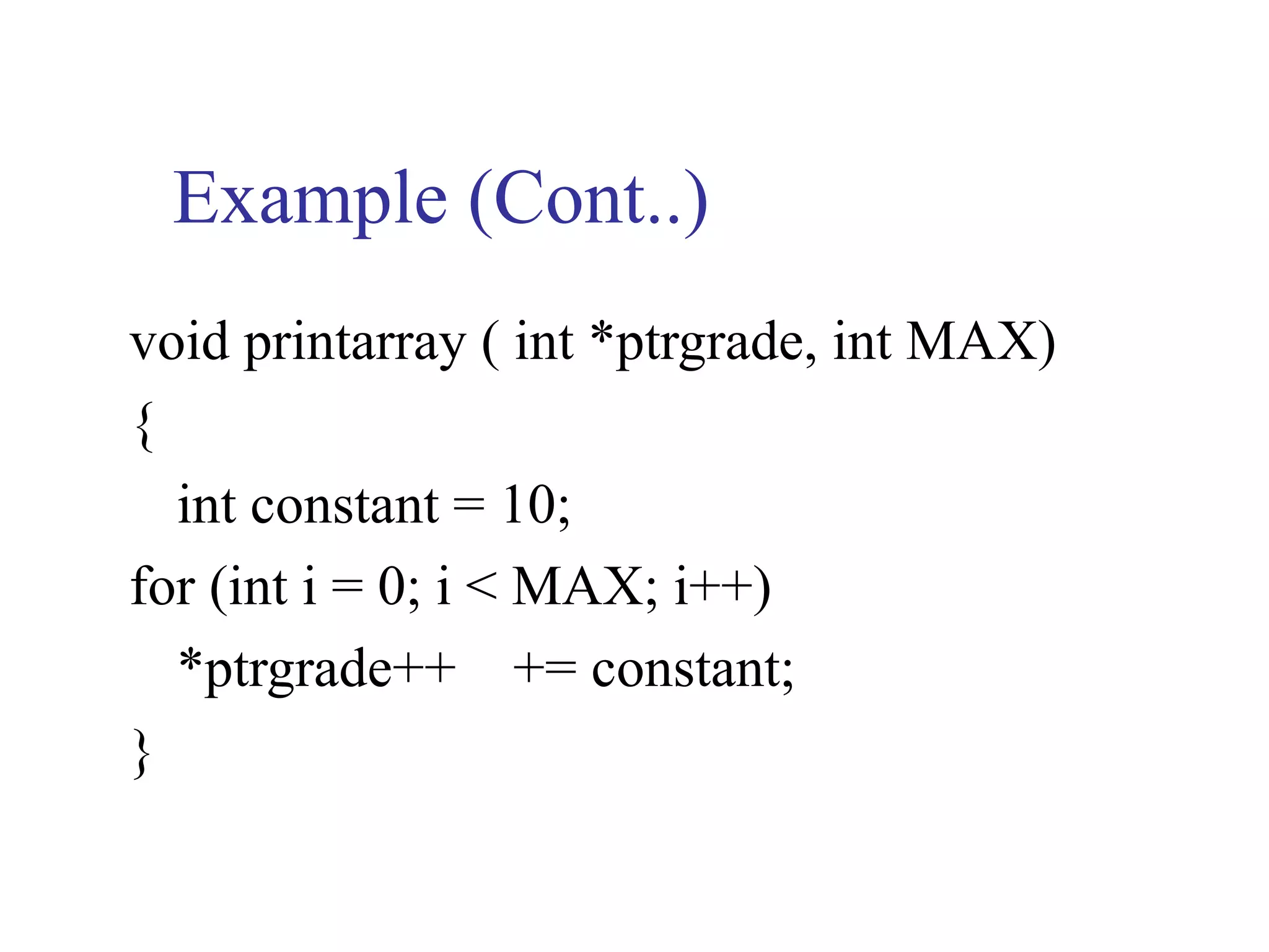 Example (Cont..)
void printarray ( int *ptrgrade, int MAX)
{
  int constant = 10;
for (int i = 0; i < MAX; i++)
  *ptrgrade++ += constant;
}
 