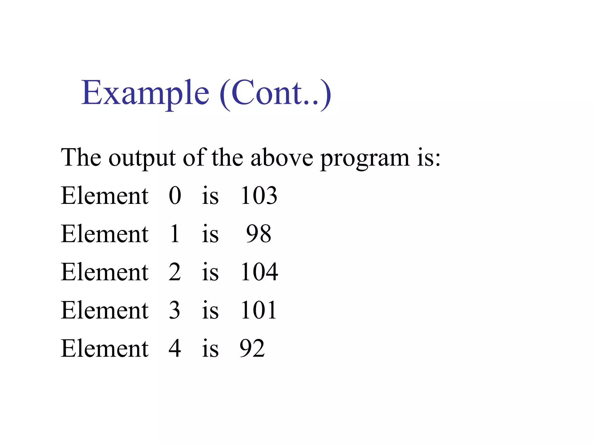Example (Cont..)
The output of the above program is:
Element 0 is 103
Element 1 is 98
Element 2 is 104
Element 3 is 101
Element 4 is 92
 