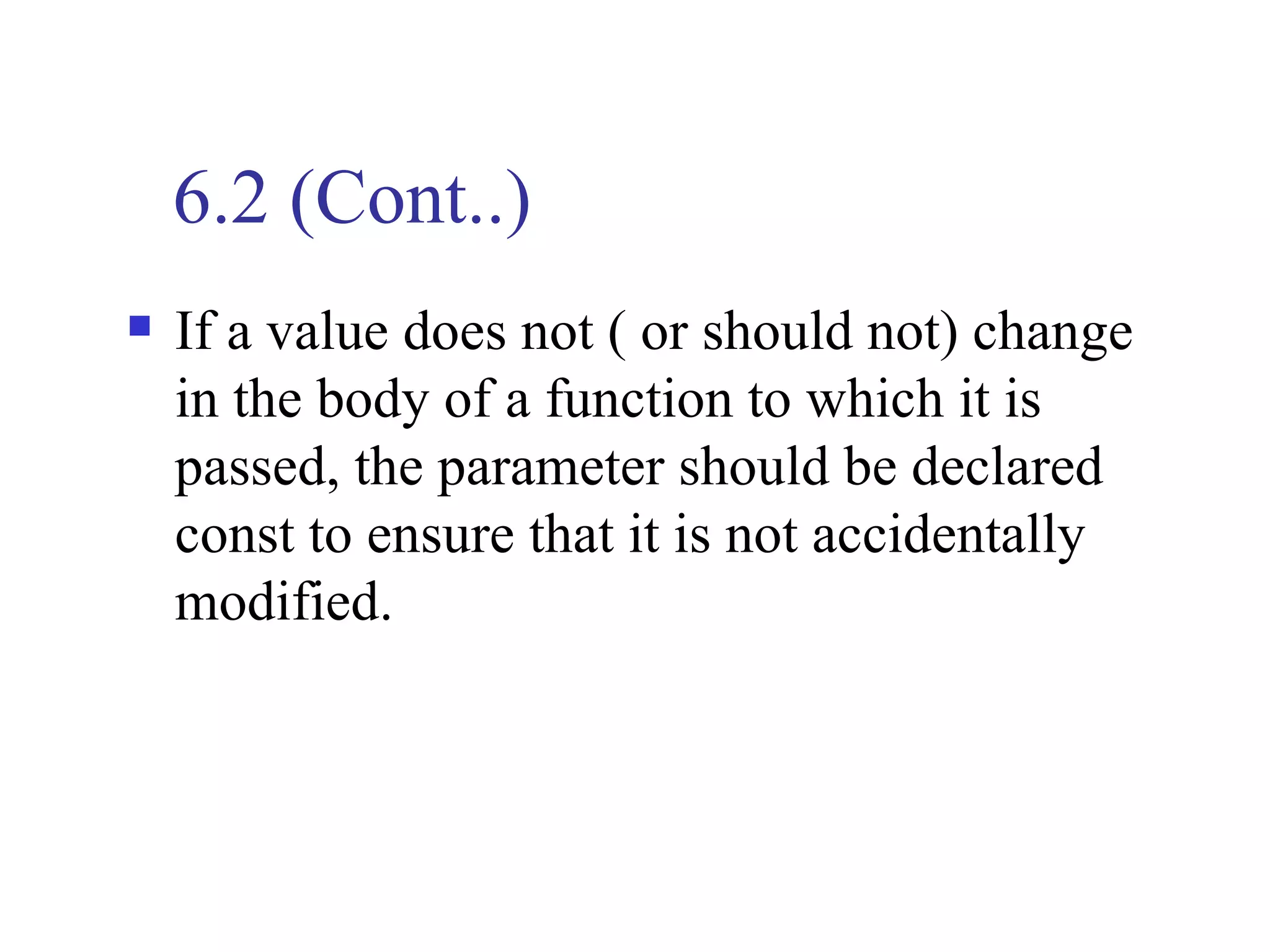 6.2 (Cont..)
   If a value does not ( or should not) change
    in the body of a function to which it is
    passed, the parameter should be declared
    const to ensure that it is not accidentally
    modified.
 