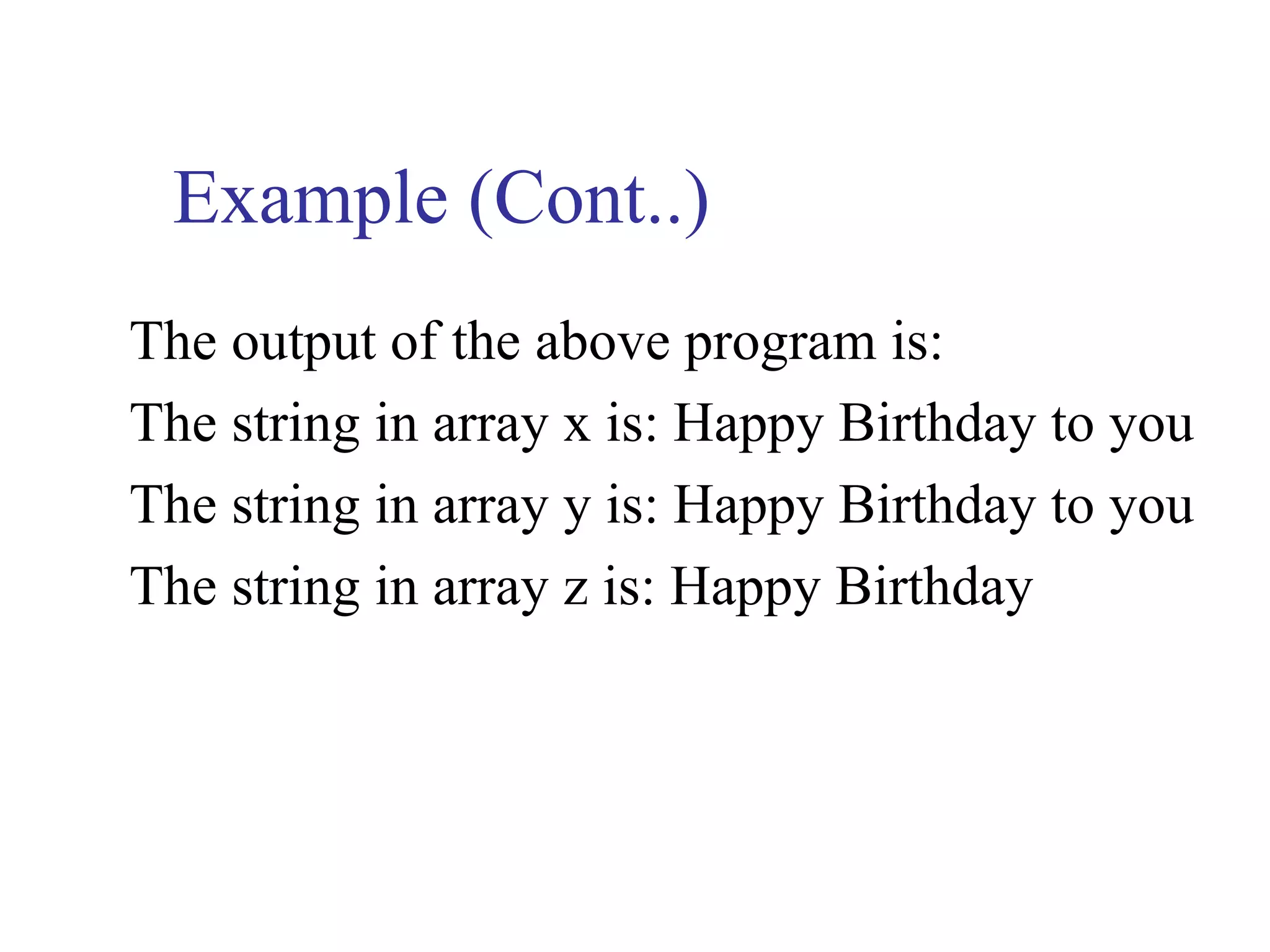 Example (Cont..)
The output of the above program is:
The string in array x is: Happy Birthday to you
The string in array y is: Happy Birthday to you
The string in array z is: Happy Birthday
 