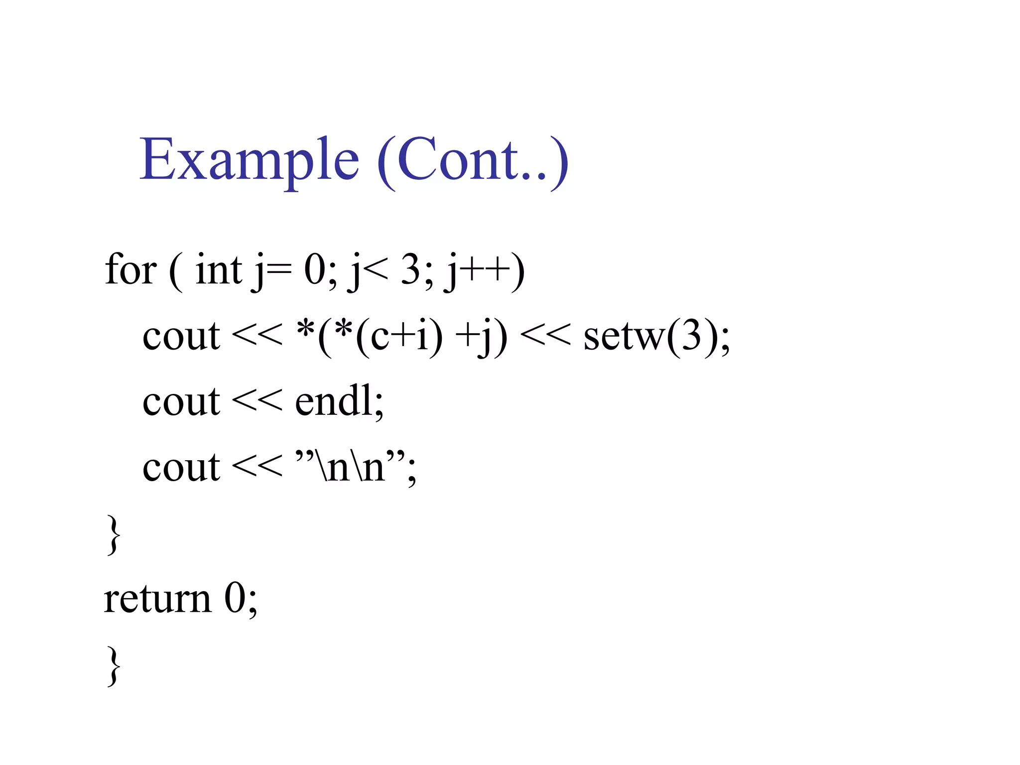 Example (Cont..)
for ( int j= 0; j< 3; j++)
  cout << *(*(c+i) +j) << setw(3);
  cout << endl;
  cout << ”nn”;
}
return 0;
}
 