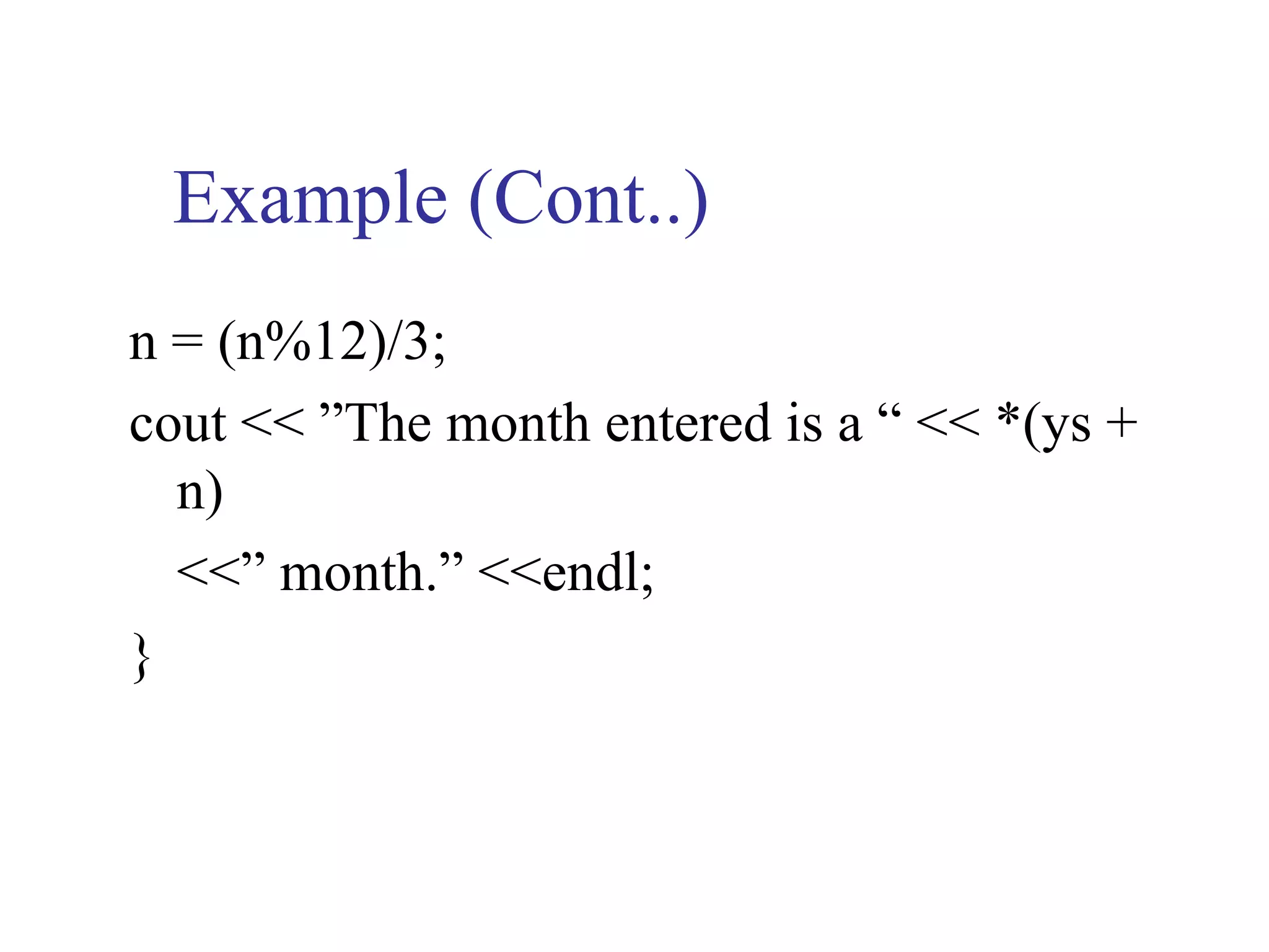 Example (Cont..)
n = (n%12)/3;
cout << ”The month entered is a “ << *(ys +
  n)
  <<” month.” <<endl;
}
 