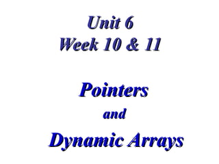 Unit 6
Week 10 & 11

   Pointers
     and
Dynamic Arrays
 