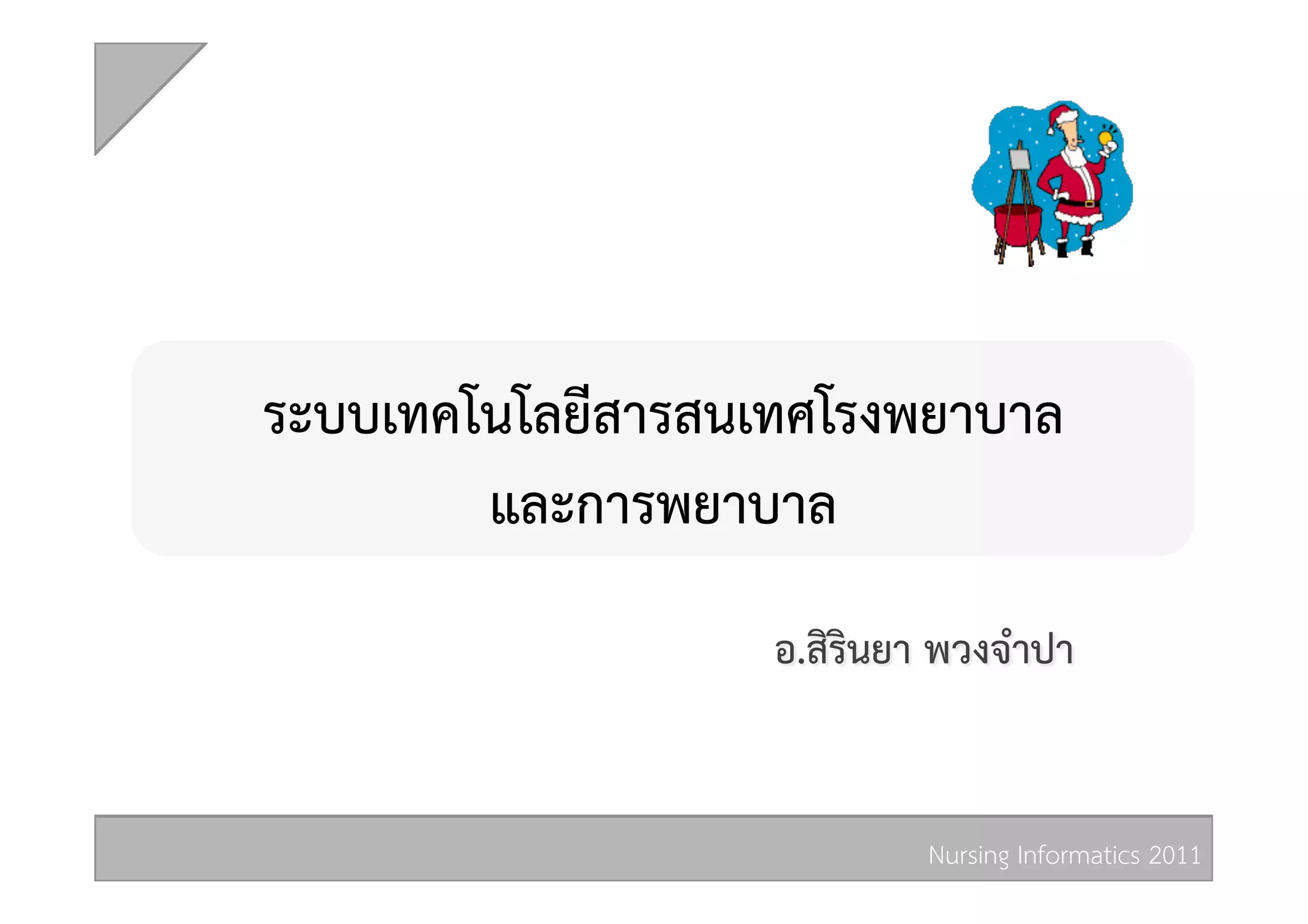 ระบบเทคโนโลยีสารสนเทศโรงพยาบาล 
        และการพยาบาล 
                   อ.สิรินยา พวงจำปา  


                            Nursing Informatics 2011 
 