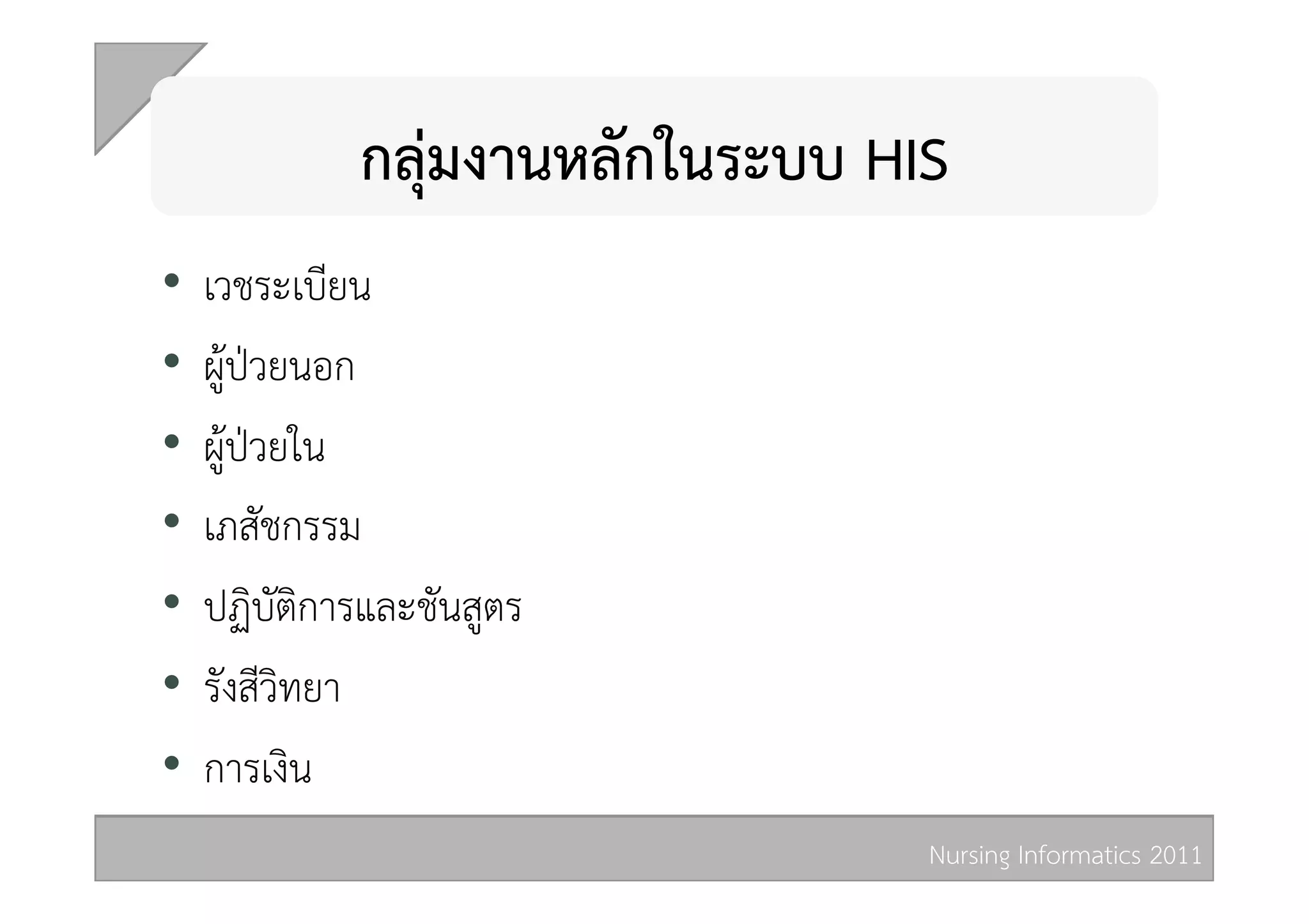 กลุมงานหลักในระบบ HIS 
•  เวชระเบียน 
•  ผูปวยนอก 
•  ผูปวยใน 
•  เภสัชกรรม 
•  ปฏิบัติการและชันสูตร 
•  รังสีวิทยา 
•  การเงิน 
                                 Nursing Informatics 2011 
 