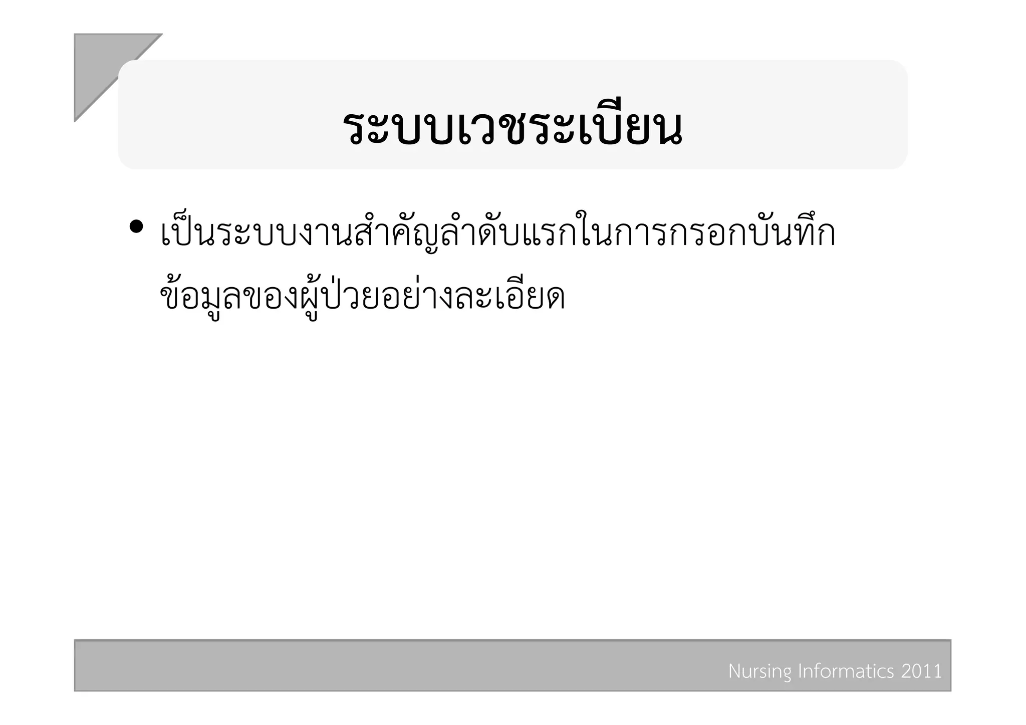 ระบบเวชระเบียน 
•  เปนระบบงานสำคัญลำดับแรกในการกรอกบันทึก
   ขอมูลของผูปวยอยางละเอียด 




                                   Nursing Informatics 2011 
 