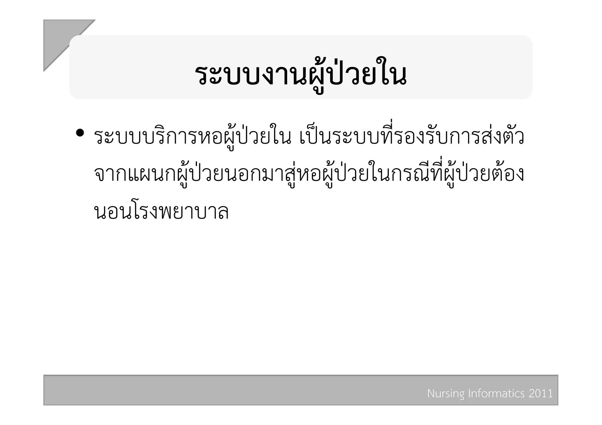 ระบบงานผูปวยใน  
•  ระบบบริการหอผูปวยใน เปนระบบที่รองรับการสงตัว
   จากแผนกผูปวยนอกมาสูหอผูปวยในกรณีที่ผูปวยตอง
   นอนโรงพยาบาล 




                                          Nursing Informatics 2011 
 