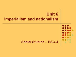 Unit 6
Imperialism and nationalism
Social Studies – ESO-4
 