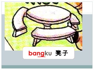 bangku 凳子
 