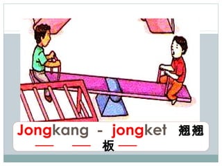 Jongkang － jongket 翘翘
         板
 