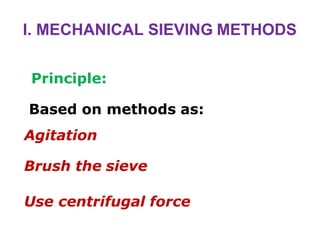 I. MECHANICAL SIEVING METHODS
Principle:
Based on methods as:
Agitation
Brush the sieve
Use centrifugal force
 
