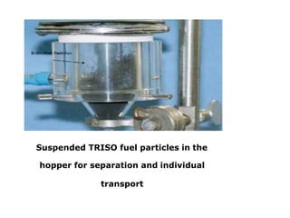 Suspended TRISO fuel particles in the
hopper for separation and individual
transport
 