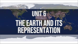 UNIT 6
REPRESENTATION
THE EARTH AND ITS
 