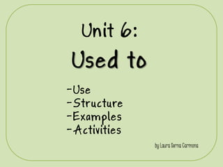 Unit 6:
Used to
by Laura Serna Carmona
-Use
-Structure
-Examples
-Activities
 