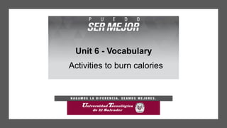 Unit 6 - Vocabulary
Activities to burn calories
 