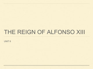 THE REIGN OF ALFONSO XIII
UNIT 6
 